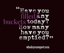 Respect: Fill Your Bucket By Filling Someone Else&#39;s First - Who Do ... via Relatably.com