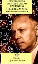 Individuo umano, linguaggio e globalizzazione nella filosofia di Adam Schaff by Augusto Ponzio. Adam Schaff. Rafael Gómez Pérez - 5455056-M