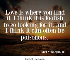 Quotes about love - Love is where you find it. i think it is foolish.. via Relatably.com