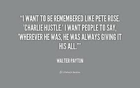 I want to be remembered like Pete Rose. &#39;Charlie Hustle.&#39; I want ... via Relatably.com