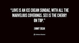 Love is an ice cream sundae, with all the marvelous coverings. Sex ... via Relatably.com