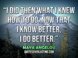 I did then what I knew how to do. Now that I know better, I do ... via Relatably.com