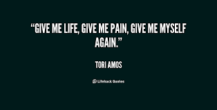 Give me life, give me pain, give me myself again. - Tori Amos at ... via Relatably.com