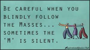 Be careful when you blindly follow the Masses…sometimes the &#39;M&#39; is ... via Relatably.com