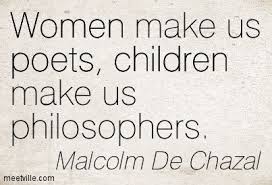 Women make us poets, children make us philosophers. Malcolm De ... via Relatably.com