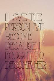 I love the person I&#39;ve become because I fought to become her ... via Relatably.com