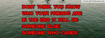 Don&#39;t think you know who your friends are in the end it will be ... via Relatably.com