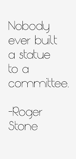 Roger Stone quote: Nobody ever built a statue to a committee via Relatably.com