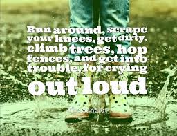 Run around, scrape your knees, get dirty, climb trees, hop fences ... via Relatably.com