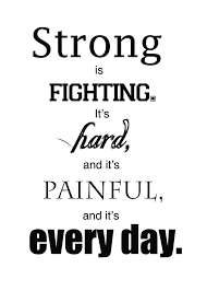 Strong is fighting! It&#39;s hard, &amp; it&#39;s painful, &amp; it&#39;s every day ... via Relatably.com