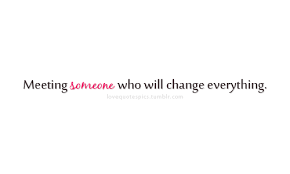 Love Quotes Pics • “Meeting someone who will change everything ... via Relatably.com