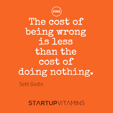 Startup Quotes - “The Cost of Being Wrong is Less Than the Cost of... via Relatably.com