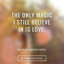 The Only Magic I Still Believe In Is Love. ~Nicolina Wroblewski ... via Relatably.com