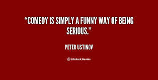 Comedy is simply a funny way of being serious. - Peter Ustinov at ... via Relatably.com