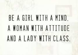 Be a Girl with a Mind, a Woman with Attitude and a Lady with Class ... via Relatably.com