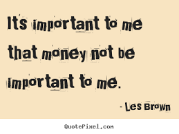 It&#39;s important to me that money not be important.. Les Brown great ... via Relatably.com