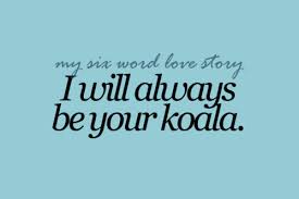 what&#39;s your six word love story? - I will always be your koala ... via Relatably.com