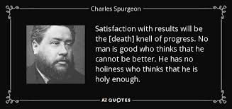 Charles Spurgeon quote: Satisfaction with results will be the ... via Relatably.com