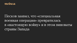 Песков заявил, что «специальная военная операция» превратилась в «настоящую войну» и в этом виноваты страны Запада