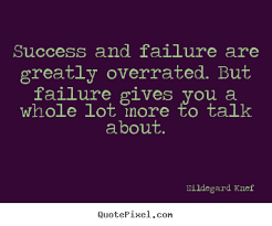 Success and failure are greatly overrated. but failure gives you a ... via Relatably.com