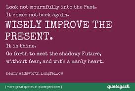 Look not mournfully into the Past. It comes not back again ... via Relatably.com