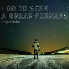 As Requested: &quot;I go to seek a Great Perhaps&quot; - François Rabelais ... via Relatably.com