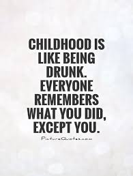 childhood-is-like-being-drunk-everyone-remembers-what-you-did-except-you-quote-1.jpg via Relatably.com