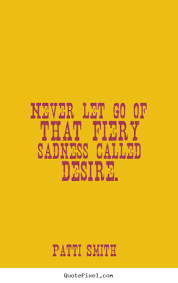 Patti Smith picture quotes - Never let go of that fiery sadness ... via Relatably.com