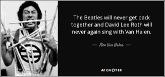 Alex Van Halen quote: The Beatles will never get back together and ... via Relatably.com