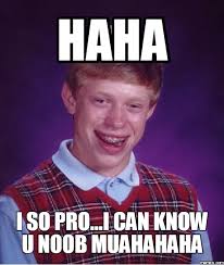 haha i so pro...i can know u noob muahahaha. Source: memes.com/generator. Report Post - 91313