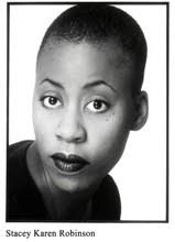 Stacey Karen Robinson has performed in numerous productions. Plays include: In The Blood (Perseverance Theater), Red Frogs (Hourglass/P.S. 122), ... - robinson