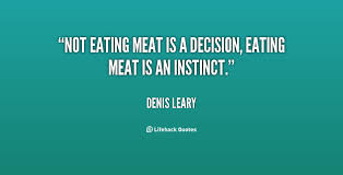 Not eating meat is a decision, eating meat is an instinct. - Denis ... via Relatably.com