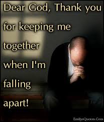 Dear God, Thank you for keeping me together when I&#39;m falling apart ... via Relatably.com