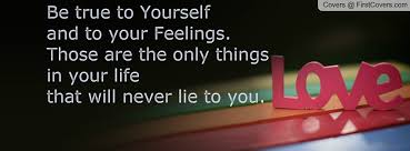 Be true to Yourself and to your Feelings. Those are the only ... via Relatably.com