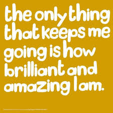 The only thing that keeps me going is how brilliant and amazing I ... via Relatably.com