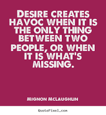 Love quotes - Desire creates havoc when it is the only thing ... via Relatably.com