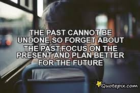 The Past Cannot Be Undone.So Forget About The Past,focus On The ... via Relatably.com