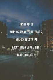 Instead of wiping away your tears, you should wipe away the people ... via Relatably.com