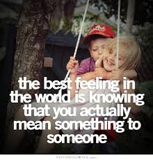 The best feeling in the world is knowing that you actually mean... via Relatably.com