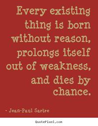 Every existing thing is born without reason, prolongs itself ... via Relatably.com