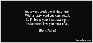 You always break the kindest heart With a hasty word you can&#39;t ... via Relatably.com