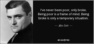 Mike Todd quote: I&#39;ve never been poor, only broke. Being poor is a... via Relatably.com