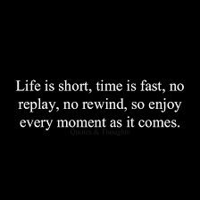 Life is short, time is fast, no replay, no rewind, so enjoy every ... via Relatably.com