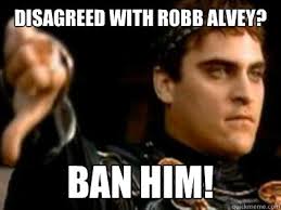 Disagreed with Robb Alvey? BAN HIM! - Disagreed with Robb Alvey? BAN HIM - 76e8673839d3c05efbee38e168d43f975dc28b8fadd989c99547d405fc016613