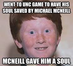 Went to UNC game to have his soul Saved by Michael Mcneill McNeill gave him a soul. Went to UNC game to have his soul Saved by Michael Mcneill McNeill gave ... - 6cb1e1ad558f545e251a2d13b6e79fc5bcbf60770c5bd2d9a336a14e3d188462