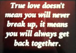 True love doesn&#39;t mean you will never break up, it means you will ... via Relatably.com