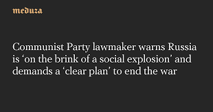 Communist Party lawmaker warns Russia is ‘on the brink of a social explosion’ and demands a ‘clear plan’ to end the war