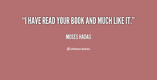 I have read your book and much like it. - Moses Hadas at Lifehack ... via Relatably.com