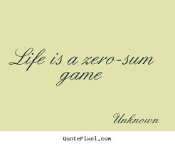 Unknown picture quotes - Life is a zero-sum game - Life quotes via Relatably.com