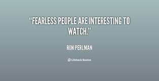 Fearless people are interesting to watch. - Ron Perlman at ... via Relatably.com